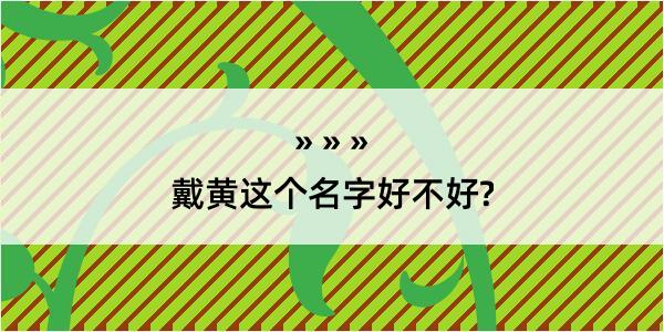 戴黄这个名字好不好?