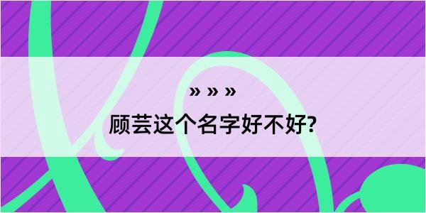 顾芸这个名字好不好?