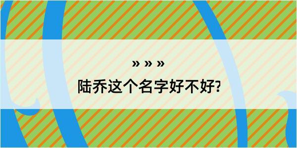 陆乔这个名字好不好?