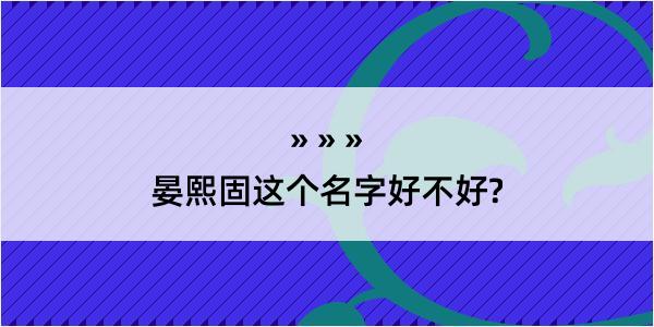 晏熙固这个名字好不好?