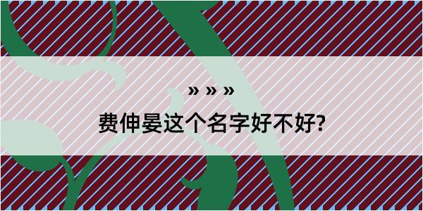 费伸晏这个名字好不好?