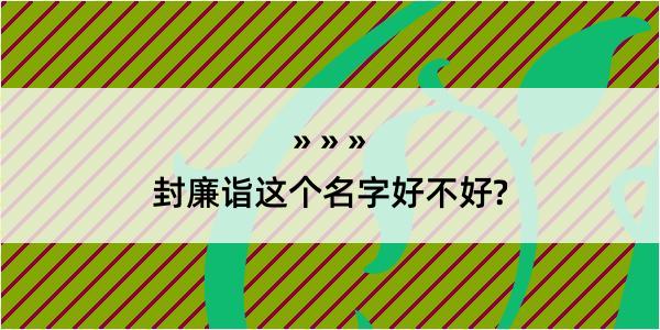 封廉诣这个名字好不好?