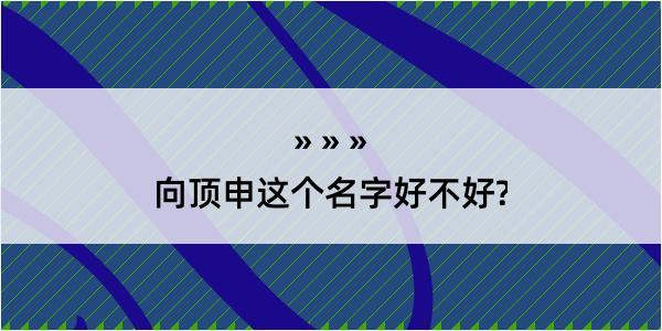 向顶申这个名字好不好?