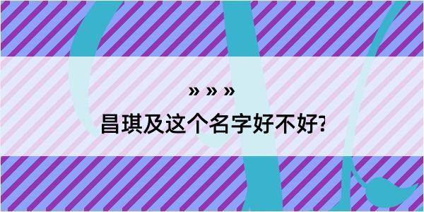 昌琪及这个名字好不好?