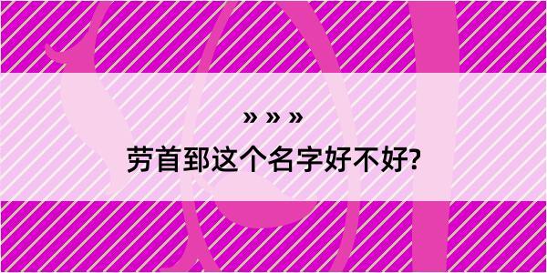 劳首郅这个名字好不好?