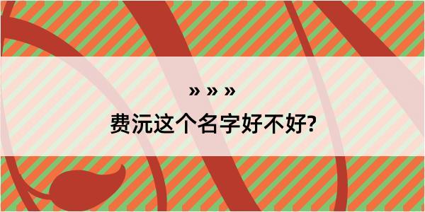 费沅这个名字好不好?