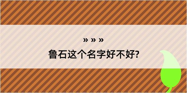 鲁石这个名字好不好?