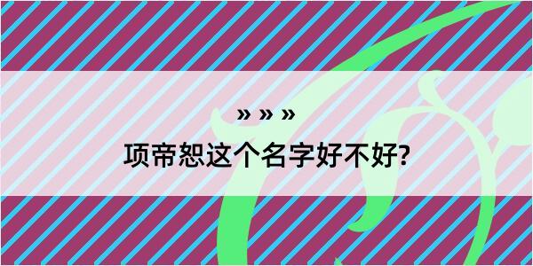 项帝恕这个名字好不好?