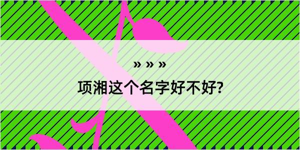 项湘这个名字好不好?