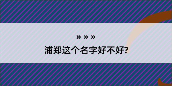 浦郑这个名字好不好?