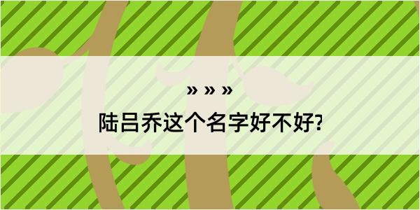 陆吕乔这个名字好不好?