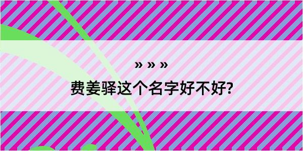 费姜驿这个名字好不好?