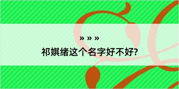 祁娸绪这个名字好不好?