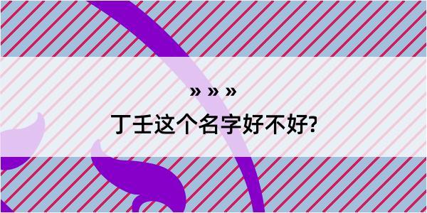 丁壬这个名字好不好?