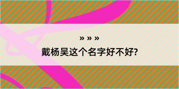 戴杨吴这个名字好不好?