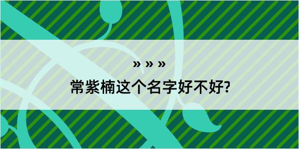 常紫楠这个名字好不好?