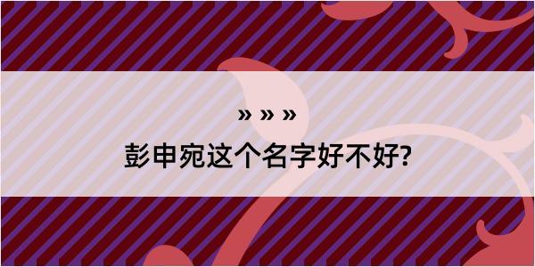 彭申宛这个名字好不好?