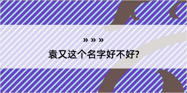 袁又这个名字好不好?