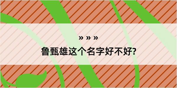 鲁甄雄这个名字好不好?