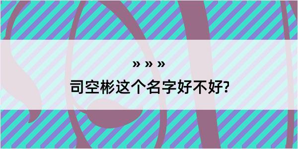 司空彬这个名字好不好?