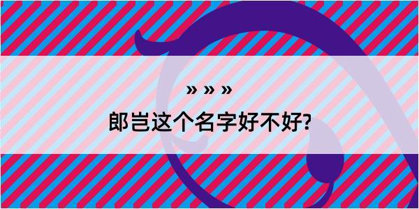 郎岂这个名字好不好?