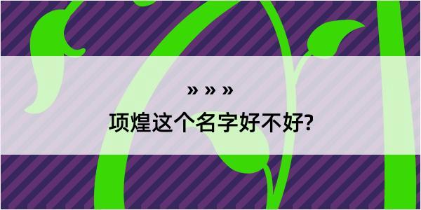 项煌这个名字好不好?