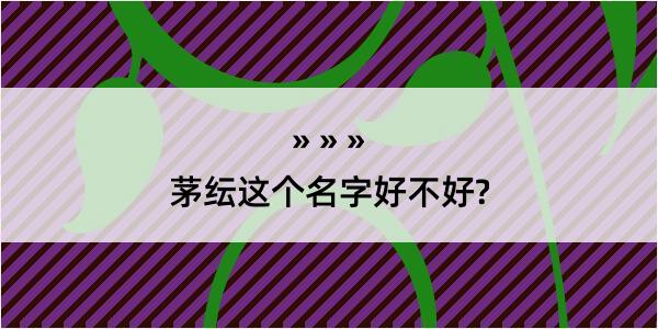 茅纭这个名字好不好?