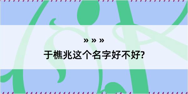 于樵兆这个名字好不好?