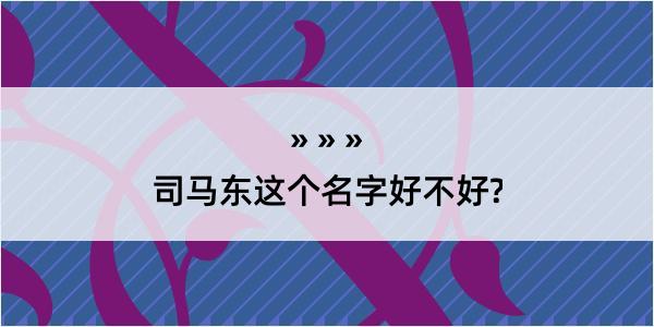 司马东这个名字好不好?