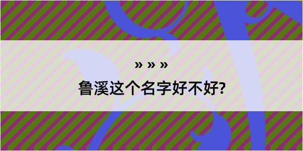 鲁溪这个名字好不好?