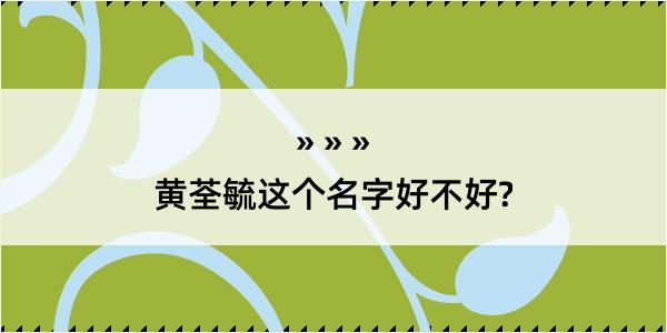 黄荃毓这个名字好不好?