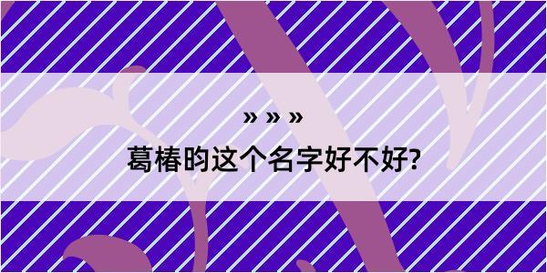 葛椿昀这个名字好不好?