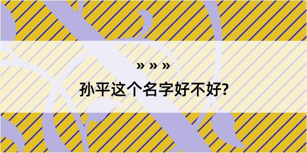 孙平这个名字好不好?