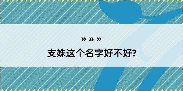 支姝这个名字好不好?