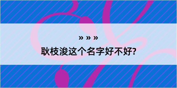 耿枝浚这个名字好不好?