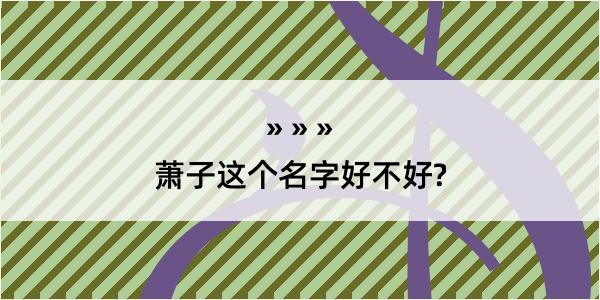 萧子这个名字好不好?