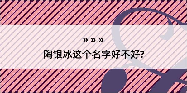 陶银冰这个名字好不好?