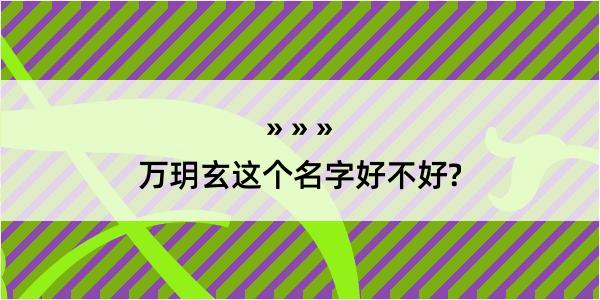 万玥玄这个名字好不好?