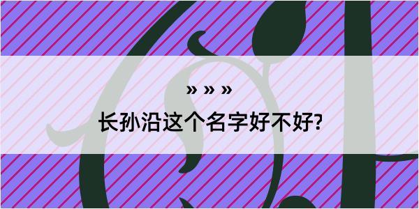 长孙沿这个名字好不好?