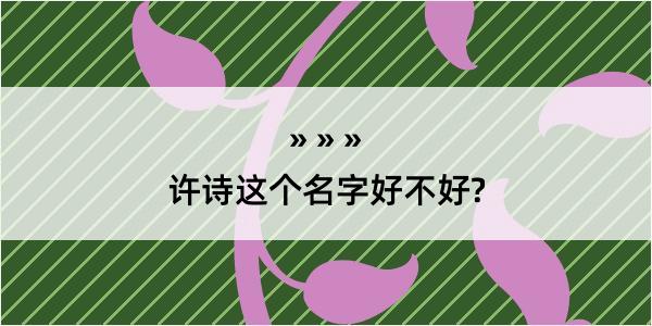 许诗这个名字好不好?