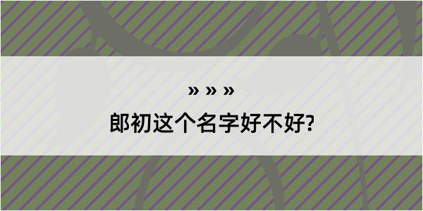 郎初这个名字好不好?