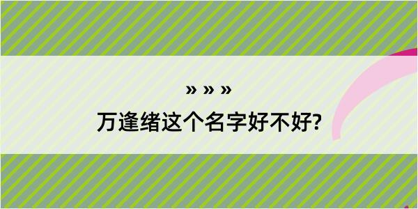 万逢绪这个名字好不好?