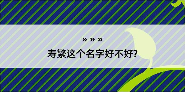 寿繁这个名字好不好?