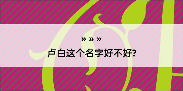 卢白这个名字好不好?