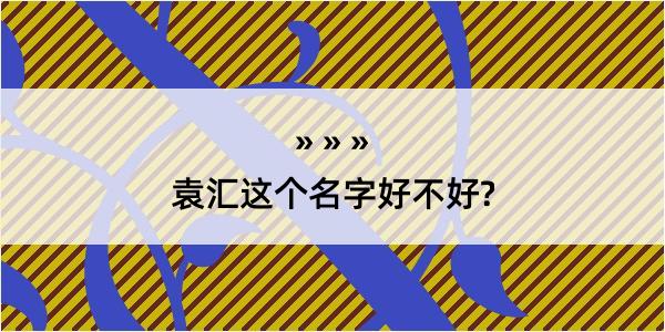 袁汇这个名字好不好?