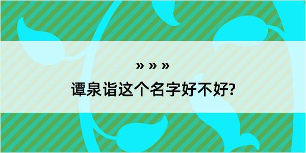 谭泉诣这个名字好不好?