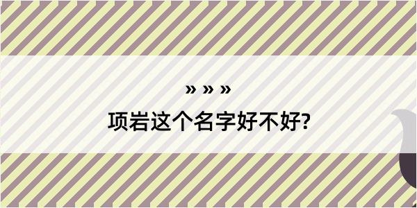 项岩这个名字好不好?