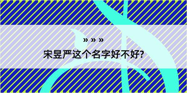 宋昱严这个名字好不好?