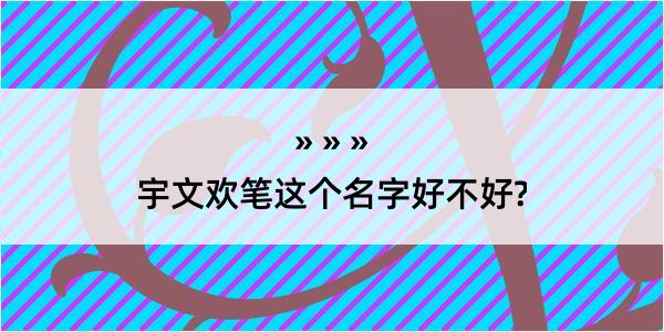 宇文欢笔这个名字好不好?