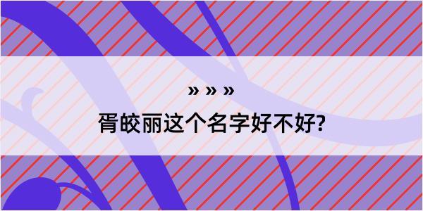 胥皎丽这个名字好不好?